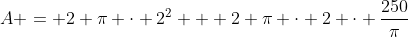 A = 2 pi cdot 2^2 + 2 pi cdot 2 cdot frac{250}{pi}