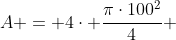 A = 4cdot frac{picdot100^2}{4} + 100cdot{ 2 (l+2cdot l)}