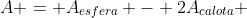 A = A_{esfera} - 2A_{calota} + A_{lateral  do  cilindro}