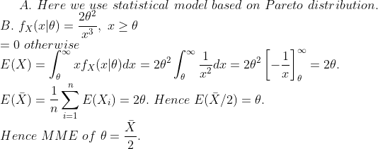 4. Here uw2yise statistical model based on Pareto distribution 202 = 0 otherwise 7L E(X)-ηΣ E(Xi)-20. Hence E(X/2) θ Hence MME of θ=