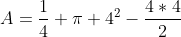 A=frac{1}{4} pi 4^{2}-frac{4*4}{2}