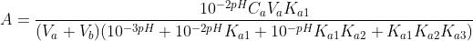 A=\frac{10^{-2pH}C_aV_aK_{a1}}{(V_a+V_b)(10^{-3pH}+10^{-2pH}K_{a1}+10^{-pH}K_{a1}K_{a2}+K_{a1}K_{a2}K_{a3})}