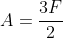 A=frac{3F}{2}