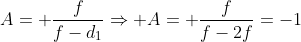 A= frac{f}{f-d_1}Rightarrow A= frac{f}{f-2f}=-1
