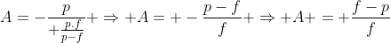 A=-frac{p}{ frac{p.f}{p-f}} Rightarrow A= -frac{p-f}{f} Rightarrow A = frac{f-p}{f}