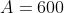 A=600