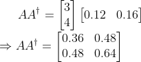 AA^{\dagger}=\begin{bmatrix}3\\4\end{bmatrix} \begin{bmatrix}0.12&0.16 \end{bmatrix}\\ \Rightarrow AA^{\dagger}=\begin{bmatrix}0.36&0.48\\0.48&0.64 \end{bmatrix}