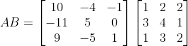AB=\begin{bmatrix} 10 &-4 & -1\\ -11 & 5 & 0\\ 9&-5 &1 \end{bmatrix} \begin{bmatrix} 1 &2 &2 \\ 3& 4 & 1\\ 1& 3 & 2 \end{bmatrix}