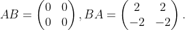 AB=\begin{pmatrix} 0 & 0\\ 0 & 0 \end{pmatrix},BA=\begin{pmatrix} 2 & 2\\ -2 & -2 \end{pmatrix}.