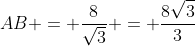 AB = frac{8}{sqrt{3}} = frac{8sqrt{3}}{3}