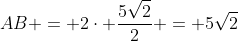 AB = 2cdot frac{5sqrt{2}}{2} = 5sqrt{2}