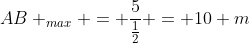 AB _{max} = frac{5}{frac{1}{2}} = 10 m