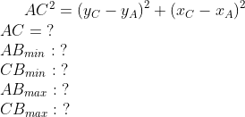AC^{2}=\left ( y_C-y_A \right )^2+\left ( x_C-x_A \right )^2 \\ AC=\; ? \\ AB_{min}:\; ? \\ CB_{min}:\; ? \\ AB_{max}:\; ? \\ CB_{max}:\; ? \\