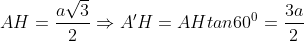 AH = \frac{a\sqrt{3}}{2}\Rightarrow A'H= AH tan 60^{0}=\frac{3a}{2}