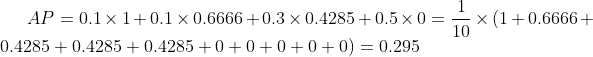 AP=0.1\times 1+0.1\times 0.6666+0.3\times 0.4285+0.5\times 0=\frac{1}{10}\times (1+0.6666+0.4285+0.4285+0.4285+0+0+0+0+0)=0.295