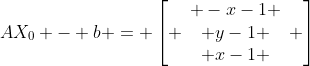 AX_0 - b = left[ egin{array}{cc} -x-1 \ y-1 \ x-1 end{array} ight]