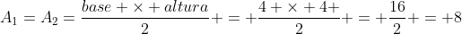 A_{1}=A_{2}=frac{base 	imes altura}{2} = frac{4 	imes 4 }{2} = frac{16}{2} = 8