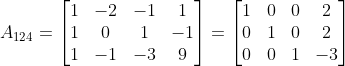 A_{124}=\begin{bmatrix} 1 & -2 & -1 & 1\\ 1 & 0 & 1 & -1\\ 1 & -1 & -3 & 9 \end{bmatrix}= \begin{bmatrix} 1 & 0 & 0 & 2\\ 0 & 1 & 0 & 2\\ 0 & 0 & 1 & -3 \end{bmatrix}