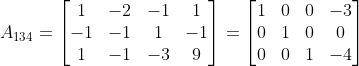 A_{134}=\begin{bmatrix} 1 & -2 & -1 & 1\\ -1 & -1 & 1 & -1\\ 1 & -1 & -3 & 9 \end{bmatrix}= \begin{bmatrix} 1 & 0 & 0 & -3\\ 0 & 1 & 0 & 0\\ 0 & 0 & 1 & -4 \end{bmatrix}