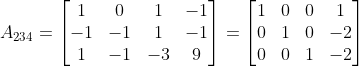 A_{234}=\begin{bmatrix} 1 & 0 & 1 & -1\\ -1 & -1 & 1 & -1\\ 1 & -1 & -3 & 9 \end{bmatrix}= \begin{bmatrix} 1 & 0 & 0 & 1\\ 0 & 1 & 0 & -2\\ 0 & 0 & 1 & -2 \end{bmatrix}