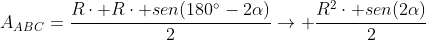 A_{ABC}=frac{Rcdot Rcdot sen(180^circ-2alpha)}{2}ightarrow frac{R^2cdot sen(2alpha)}{2}