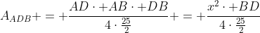 A_{ADB} = frac{ADcdot ABcdot DB}{4cdotfrac{25}{2}} = frac{x^2cdot BD}{4cdotfrac{25}{2}}
