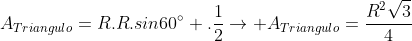 A_{Triangulo}=R.R.sin60^circ .frac{1}{2}ightarrow A_{Triangulo}=frac{R^{2}sqrt{3}}{4}