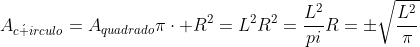 A_{cacute irculo}=A_{quadrado}\picdot R^2=L^2\R^2=frac{L^2}{pi}\R=pmsqrt{frac{L^2}pi}