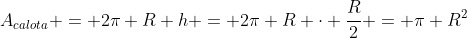 A_{calota} = 2pi R h = 2pi R cdot frac{R}{2} = pi R^{2}