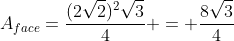 A_{face}=frac{(2sqrt2)^2sqrt3}{4} = frac{8sqrt3}{4}