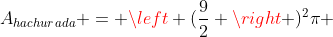 A_{hachurada} = left (frac{9}{2} ight )^2pi + left (frac{3}{2} ight )^2pi - left (frac{6}{2} ight )^2pi =