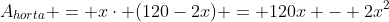 A_{horta} = xcdot (120-2x) = 120x - 2x^2