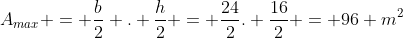 A_{max} = frac{b}{2} . frac{h}{2} = frac{24}{2}. frac{16}{2} = 96 m^{2}