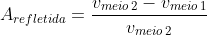 A_{refletida}=frac{v_{meio,2}-v_{meio,1}}{v_{meio,2}+v_{meio,1}}