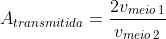 A_{transmitida}=frac{2v_{meio,1}}{v_{meio,2}+v_{meio,1}}