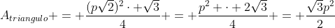 A_{triangulo} = frac{(psqrt{2})^2cdot sqrt{3}}{4} = frac{p^2 cdot 2sqrt{3}}{4} = frac{sqrt{3}p^2}{2}