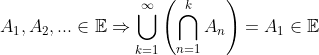 A_1,A_2,...\in\mathbb{E}\Rightarrow \bigcup_{k=1}^\infty \left ( \bigcap_{n=1}^k A_n \right )=A_1\in\mathbb{E}