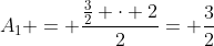 A_1 = frac{frac{3}{2} cdot 2}{2}= frac{3}{2}