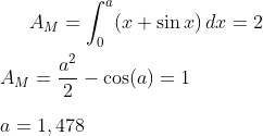 A_M= \int_{0}^{a}(x+\sin x)\,dx=2\\ \\ A_M=\frac{a^2}{2}-\cos(a)=1\\ \\a=1,478