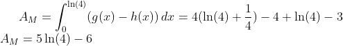 A_M=\int_{0}^{\ln(4)}(g(x)-h(x))\,dx=4(\ln(4)+\frac{1}{4})-4+\ln(4)-3\\A_M=5\ln(4)-6