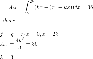 A_M=\int_0^{2k}(kx-(x^2-kx))dx=36\\ \\ where\\ \\ f=g\,=>x=0,x=2k\\ A_m=\frac{4k^3}{3}=36\\ \\ k=3