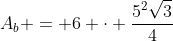 A_b = 6 cdot frac{5^2sqrt{3}}{4}