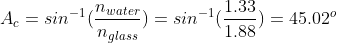 A_c=sin^{-1}(\frac{n_{water}}{n_{glass}})=sin^{-1}(\frac{1.33}{1.88})=45.02^{o}