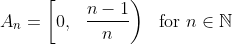 A_n = \left[ 0, \ \ \frac{n-1}{n} \right) \ \ \text{for} \ n \in \mathbb{N}