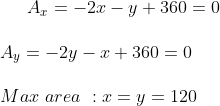A_x=-2x-y+360=0\\ \\ A_y=-2y-x+360=0\\ \\ Max\,\,area\,\,:x=y=120
