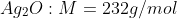 Ag_{2}O:M=232g/mol