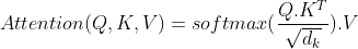 Attention(Q,K,V)=softmax(\frac{Q.K^T}{\sqrt{d_k}}).V