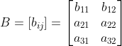 B= \left [ b_{ij} \right ]= \begin{bmatrix} b_{11} &b_{12} \\ a_{21} & a_{22} \\ a_{31}& a_{32} \end{bmatrix}