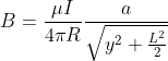 B=\frac{\mu I}{4\pi R}\frac{a}{\sqrt{y^{2}+\frac{L^{2}}{2}}}