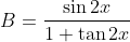 B=\frac{\sin 2x}{1+\tan 2x}
